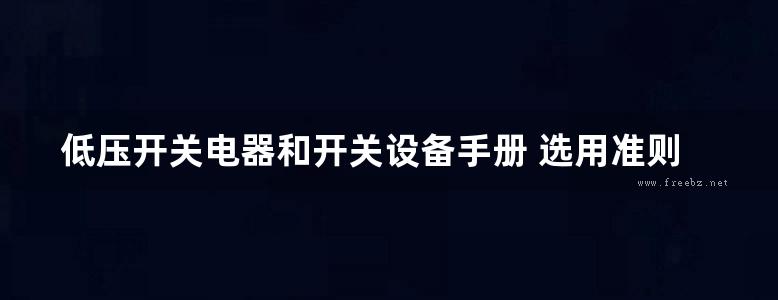 低压开关电器和开关设备手册 选用准则与设计指南